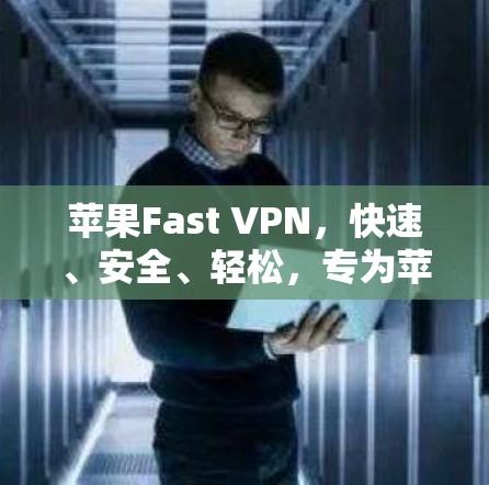 苹果Fast VPN，快速、安全、轻松，专为苹果设备设计