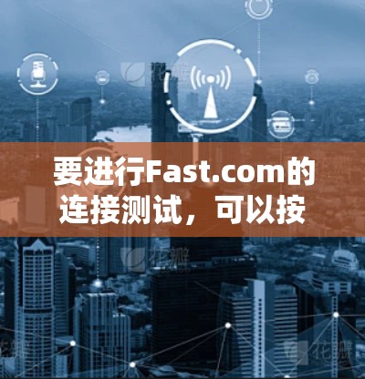 要进行Fast.com的连接测试，可以按照以下步骤进行