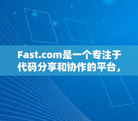 Fast.com是一个专注于代码分享和协作的平台，提供多种功能和资源，帮助开发者高效工作。以下是对Fast.com的详细总结