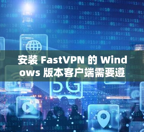 安装 FastVPN 的 Windows 版本客户端需要遵循以下步骤。以下是一个详细的安装指南