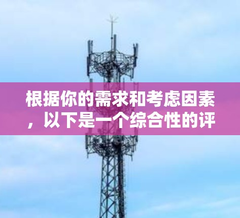 根据你的需求和考虑因素,以下是一个综合性的评价和推荐