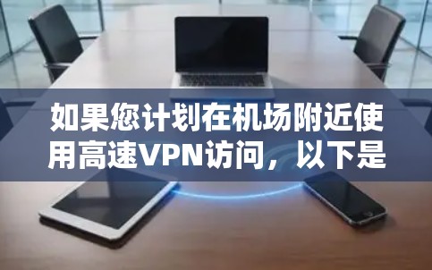 如果您计划在机场附近使用高速VPN访问,以下是一些推荐的机场节点和相关的高速线路