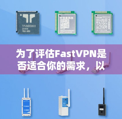 为了评估FastVPN是否适合你的需求,以下是详细的步骤和建议
