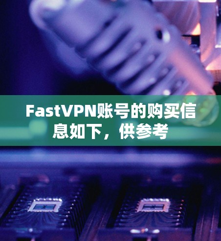 FastVPN账号的购买信息如下,供参考