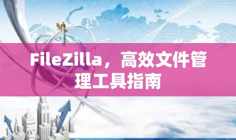 FileZilla,高效文件管理工具指南