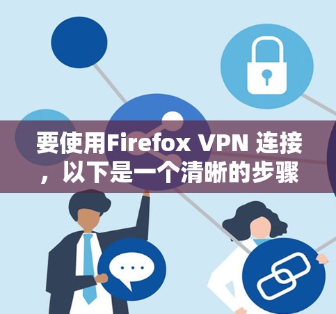 要使用Firefox VPN 连接，以下是一个清晰的步骤指南