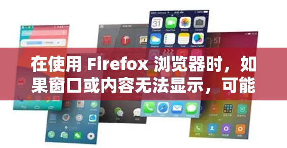 在使用 Firefox 浏览器时，如果窗口或内容无法显示，可能涉及多个因素，包括设置、网络连接、缓存、插件等。以下是逐步排查和解决问题的步骤