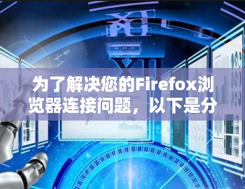 为了解决您的Firefox浏览器连接问题，以下是分步骤的建议