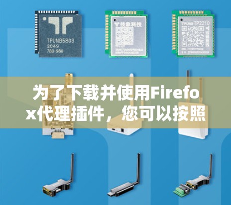 为了下载并使用Firefox代理插件，您可以按照以下步骤操作