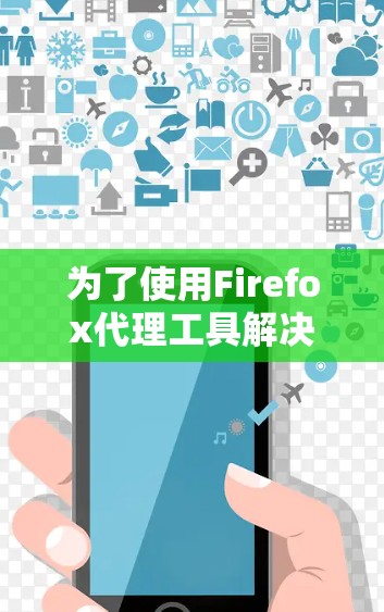 为了使用Firefox代理工具解决网络连接问题，您可以按照以下步骤操作