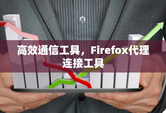 高效通信工具，Firefox代理连接工具
