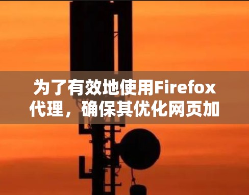 为了有效地使用Firefox代理，确保其优化网页加载和缓存性能，可以按照以下步骤操作