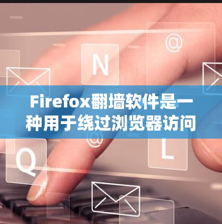 Firefox翻墙软件是一种用于绕过浏览器访问外部链接的工具，旨在保护网站的安全性，防止恶意软件或攻击。以下是关于该工具的详细信息