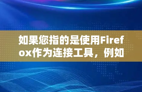 如果您指的是使用Firefox作为连接工具，例如在WebKit中连接到其他服务器或进行高级操作，那么我将提供相关的命令和方法