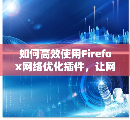 如何高效使用Firefox网络优化插件，让网络连接更顺畅