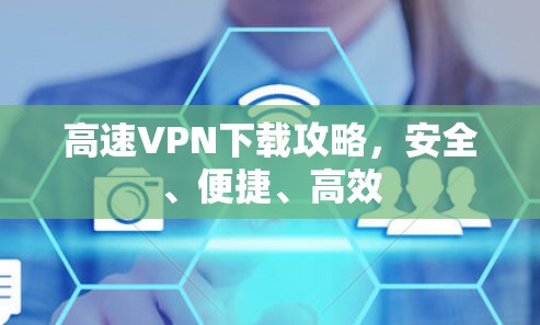 高速VPN下载攻略,安全、便捷、高效