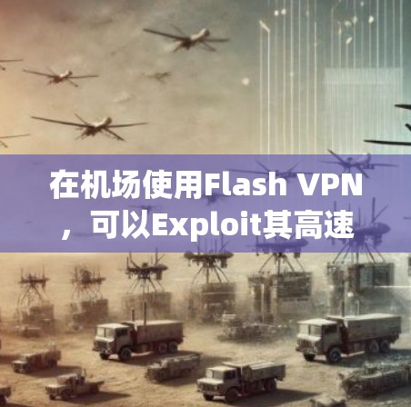 在机场使用Flash VPN,可以Exploit其高速和加密的特点,提供快速、安全的网络连接。以下是对Flash VPN在机场使用的详细分析