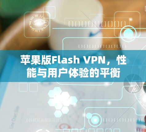 苹果版Flash VPN,性能与用户体验的平衡