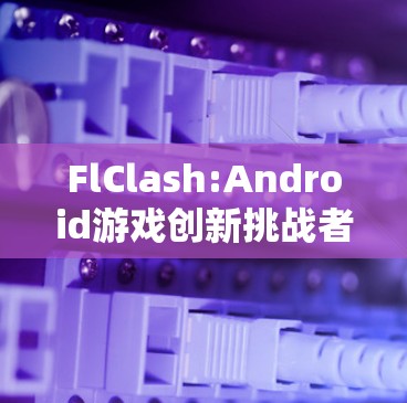 FlClash:Android游戏创新挑战者