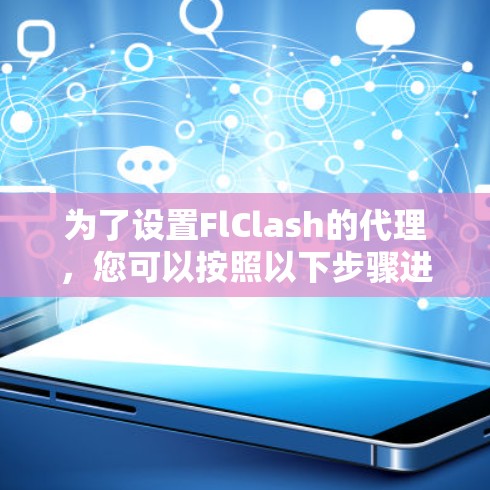 为了设置FlClash的代理,您可以按照以下步骤进行