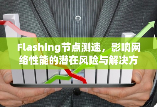 Flashing节点测速,影响网络性能的潜在风险与解决方案