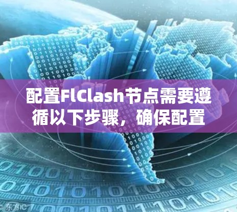 配置FlClash节点需要遵循以下步骤,确保配置的正确性和高效性