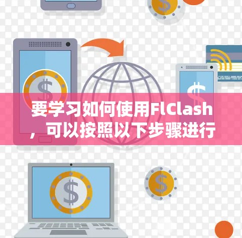 要学习如何使用FlClash，可以按照以下步骤进行