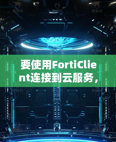 要使用FortiClient连接到云服务，可以按照以下步骤进行