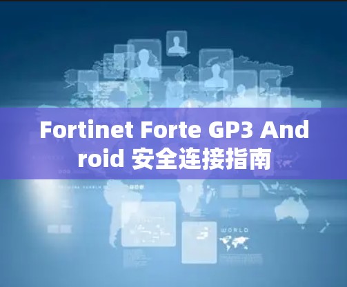 Fortinet Forte GP3 Android 安全连接指南