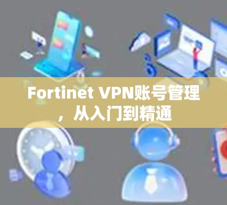 Fortinet VPN账号管理，从入门到精通
