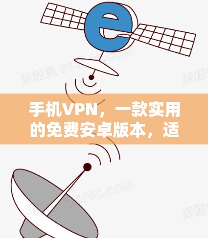 手机VPN，一款实用的免费安卓版本，适合日常使用