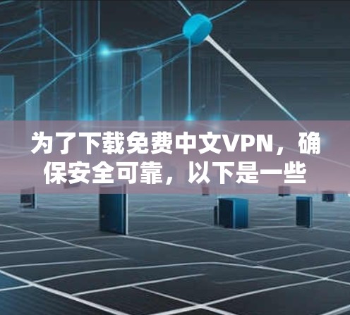 为了下载免费中文VPN，确保安全可靠，以下是一些综合考虑的因素和推荐方案
