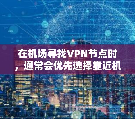 在机场寻找VPN节点时，通常会优先选择靠近机场的服务器，这样可以确保连接的稳定性。以下是一些推荐的机场VPN节点和高速选择