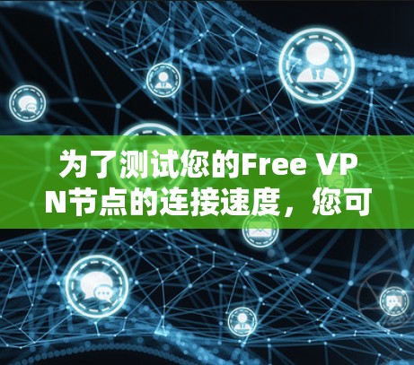 为了测试您的Free VPN节点的连接速度，您可以按照以下步骤进行操作