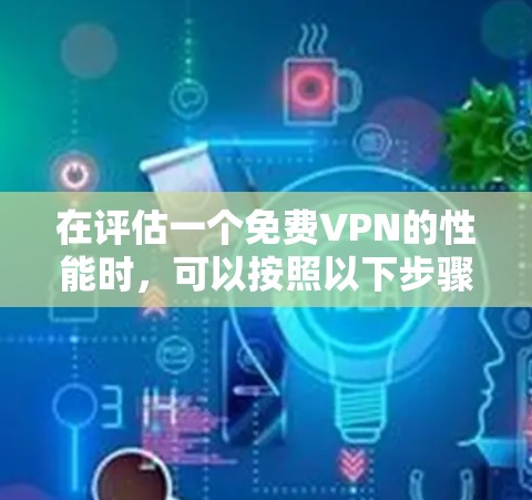 在评估一个免费VPN的性能时,可以按照以下步骤进行