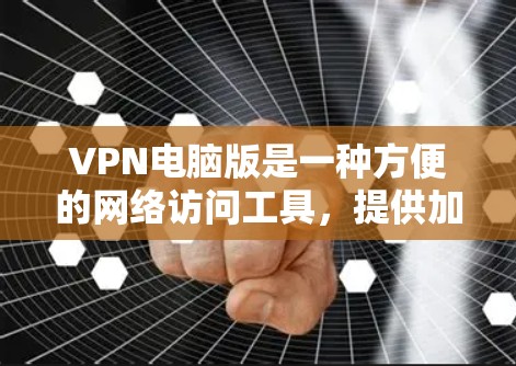 VPN电脑版是一种方便的网络访问工具，提供加密访问，适用于需要隐私保护或对网络有较高访问权限的用户。以下是对VPN电脑版的详细分析和推荐