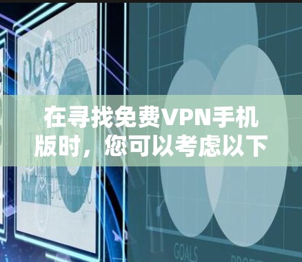 在寻找免费VPN手机版时，您可以考虑以下几种应用，它们各有优缺点