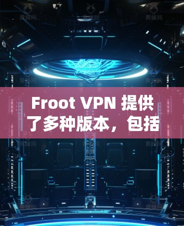 Froot VPN 提供了多种版本，包括免费版、试用版和商业版。免费版通常需要一定的费用才能获得更多功能，而商业版则通常免费。以下是关于Froot VPN安卓版本的详细信息
