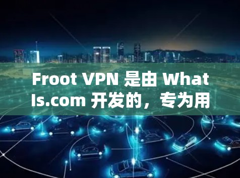 Froot VPN 是由 WhatIs.com 开发的,专为用户提供一个安全、匿名的网络环境,帮助用户轻松访问互联网。以下是其主要功能的详细介绍