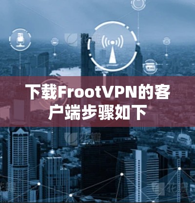 下载FrootVPN的客户端步骤如下