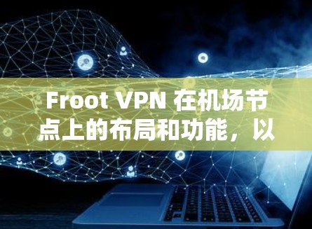 Froot VPN 在机场节点上的布局和功能，以及其高速线路连接如何优化用户体验，是一个复杂而有深度的网络技术应用。以下是对Froot VPN 在机场节点和高速线路上的详细分析