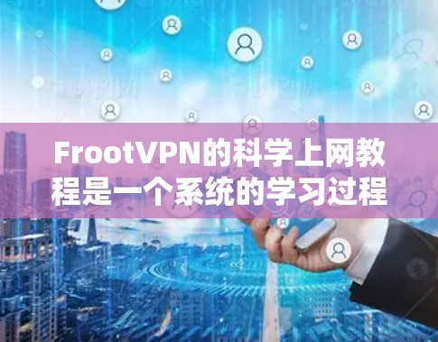 FrootVPN的科学上网教程是一个系统的学习过程，帮助用户从基础开始逐步掌握该工具的使用方法。以下是一些步骤和注意事项，帮助用户顺利进行学习