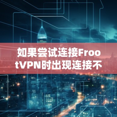 如果尝试连接FrootVPN时出现连接不上错误信息，以下是一步步的解决方案