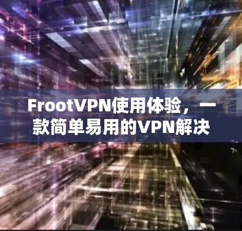 FrootVPN使用体验，一款简单易用的VPN解决方案