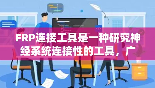 FRP连接工具是一种研究神经系统连接性的工具，广泛应用于神经科学研究中。它通过测量神经元之间的连接性，帮助理解大脑的网络结构和功能。以下是关于FRP连接工具的详细介绍