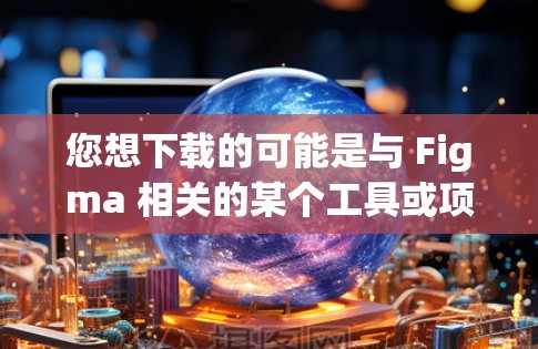 您想下载的可能是与 Figma 相关的某个工具或项目吗？以下是一些可能的选项，您可以根据具体情况选择