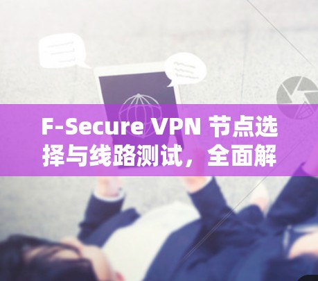 F-Secure VPN 节点选择与线路测试，全面解决方案