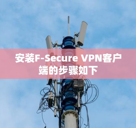 安装F-Secure VPN客户端的步骤如下