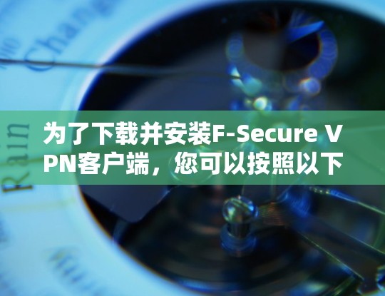 为了下载并安装F-Secure VPN客户端，您可以按照以下步骤进行