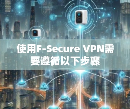 使用F-Secure VPN需要遵循以下步骤